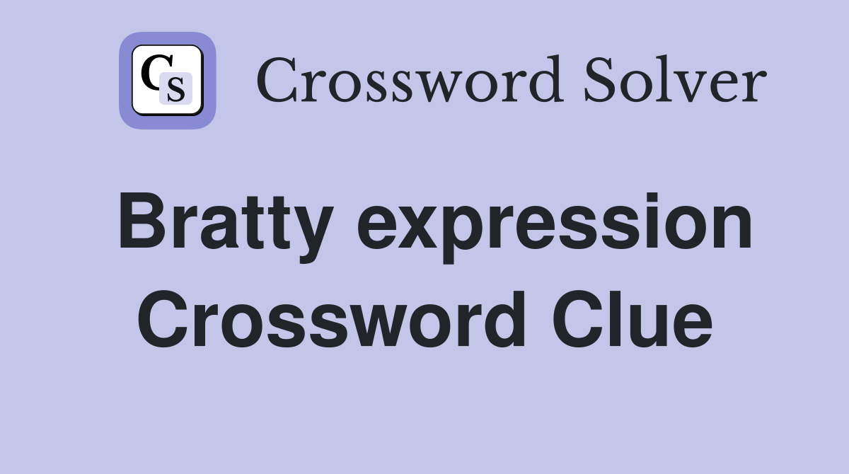 Bratty expression Crossword Clue