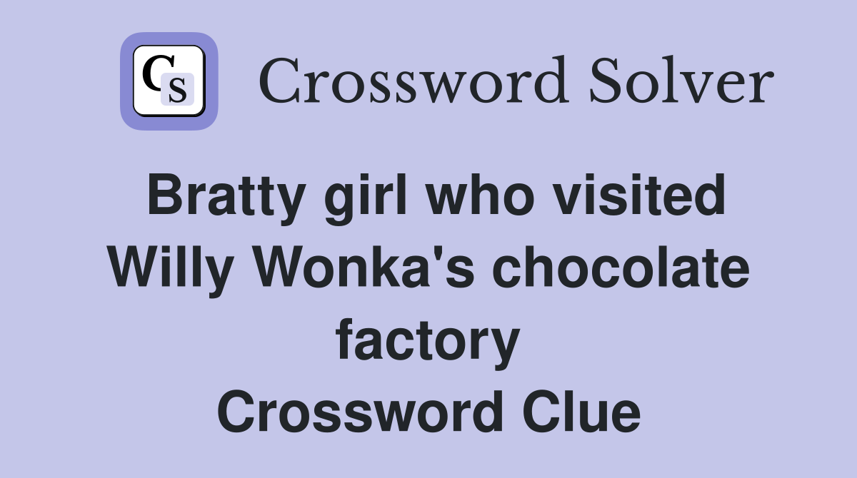 Bratty girl who visited Willy Wonka #39 s chocolate factory Crossword