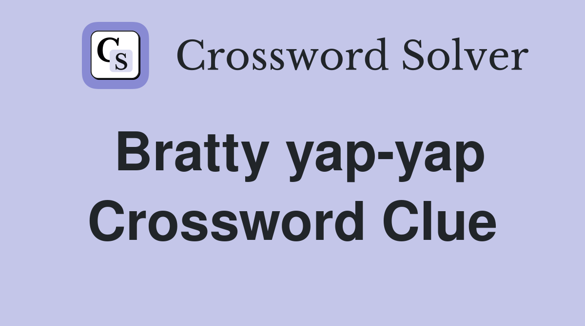 Bratty yap-yap Crossword Clue