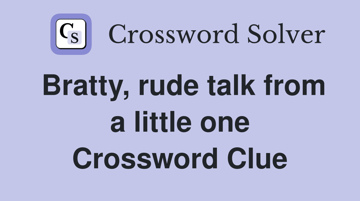 Bratty, rude talk from a little one Crossword Clue