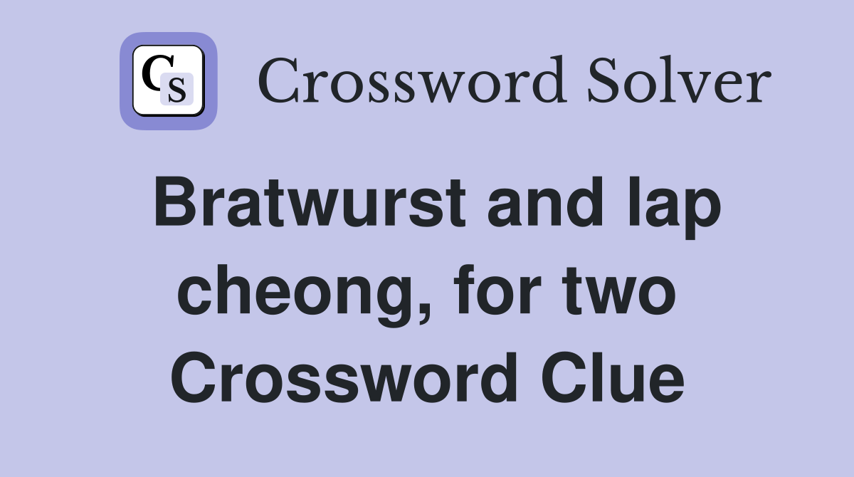Bratwurst and lap cheong, for two Crossword Clue