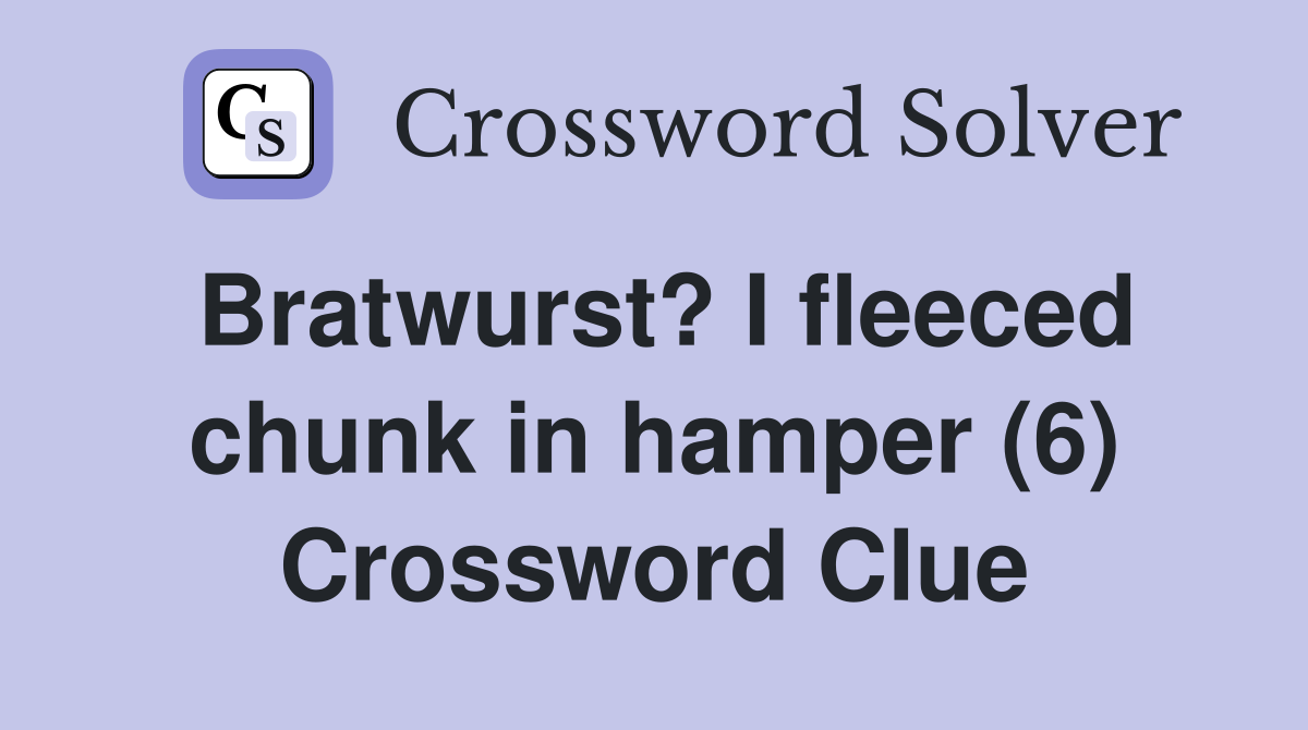 Bratwurst? I fleeced chunk in hamper (6) Crossword Clue