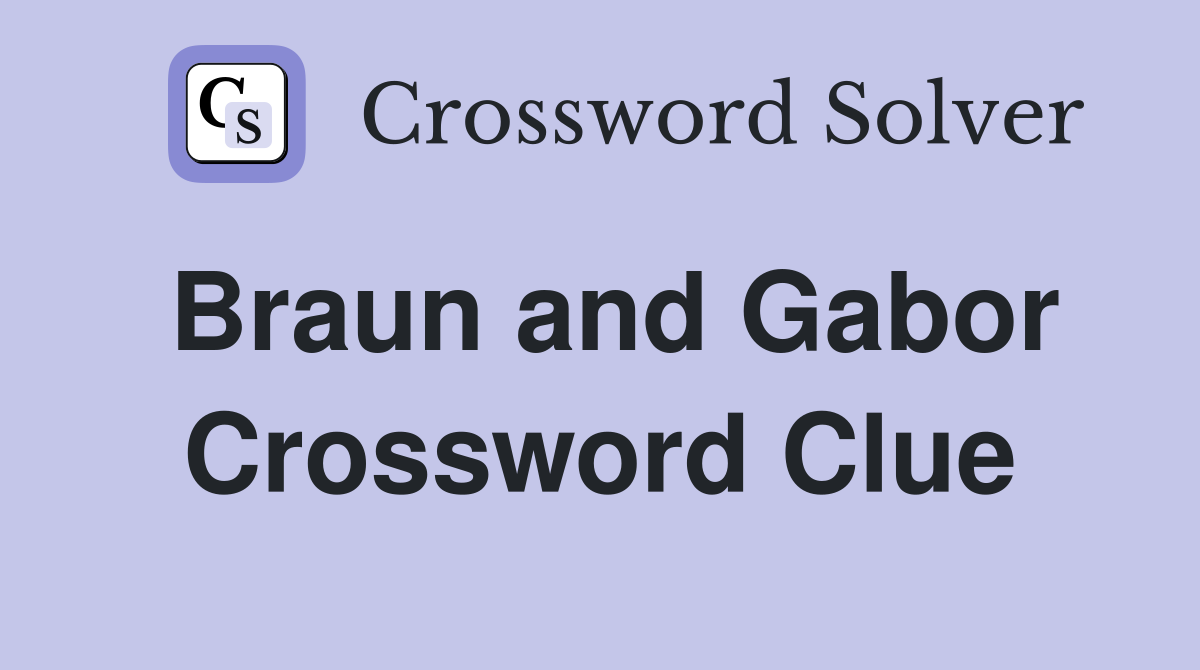 Braun and Gabor Crossword Clue