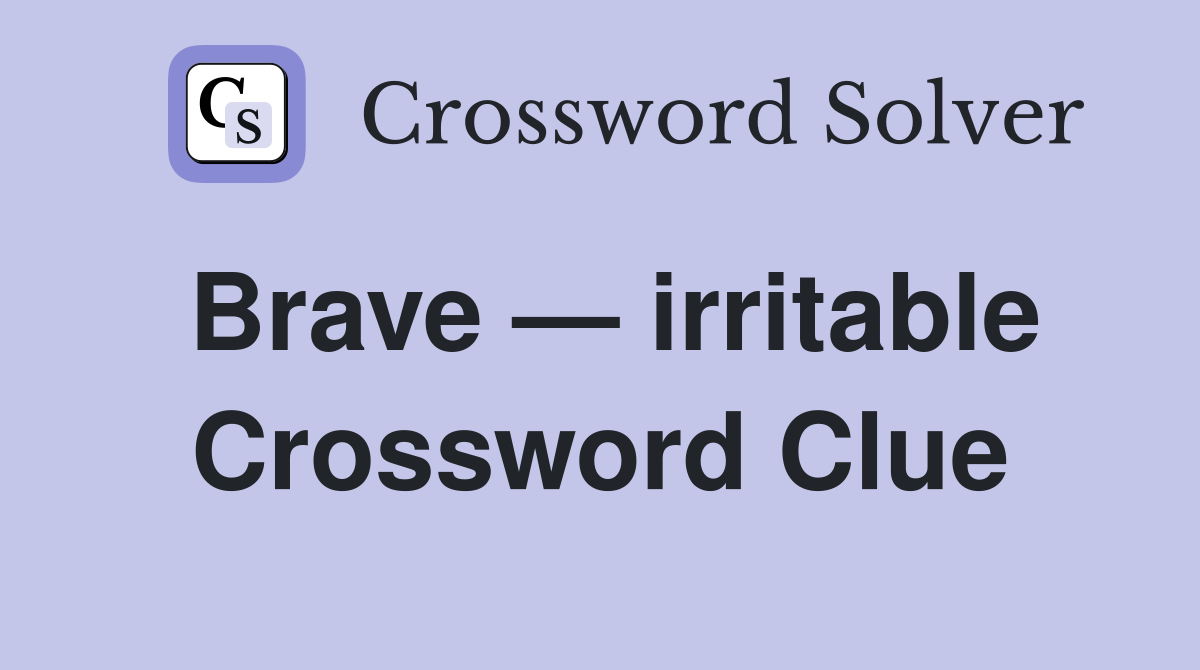 Brave — irritable Crossword Clue