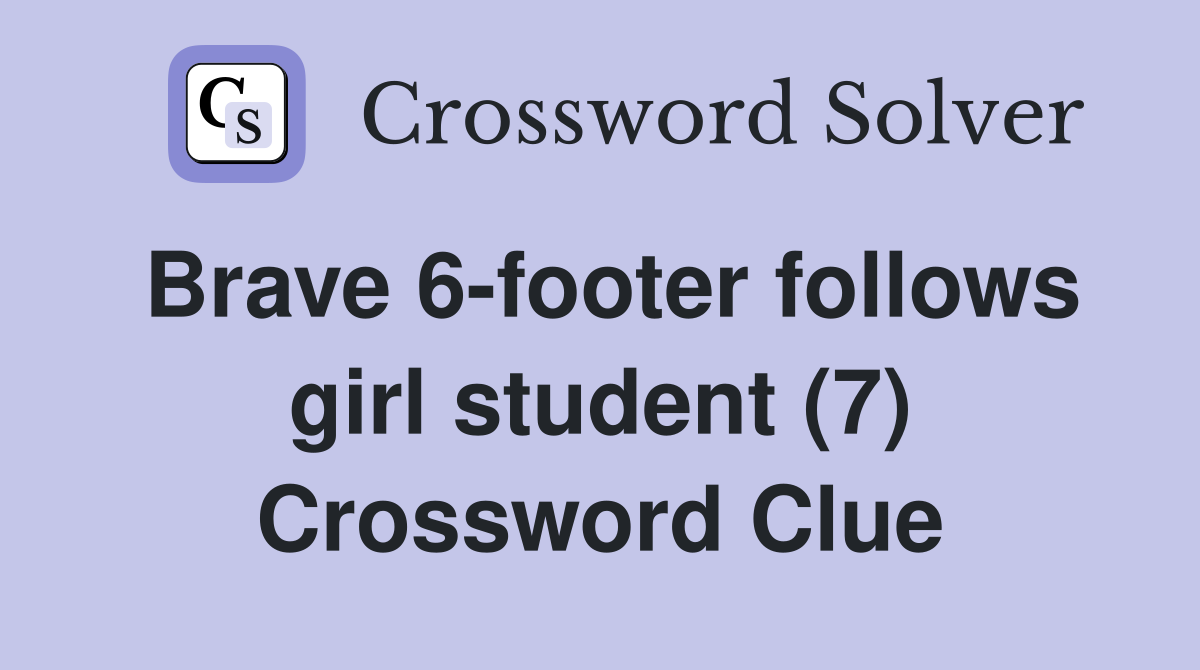 Brave 6-footer follows girl student (7) Crossword Clue