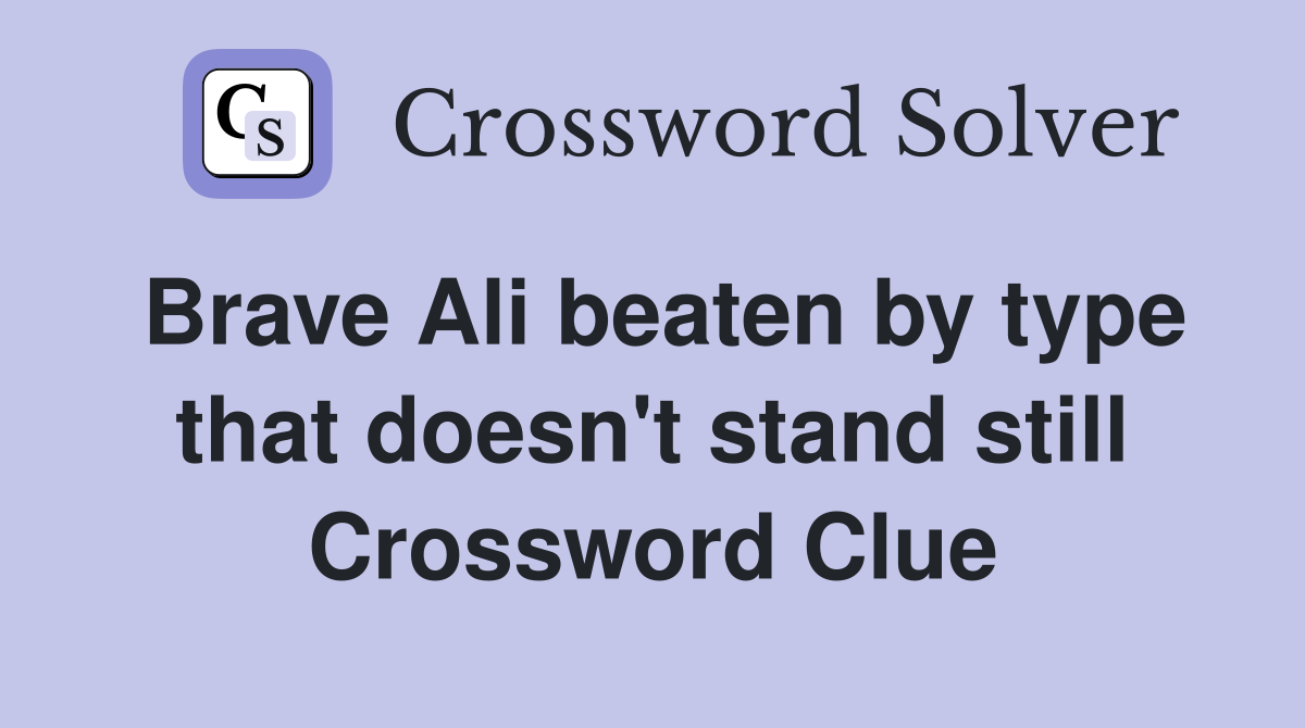 Brave Ali beaten by type that doesn't stand still Crossword Clue