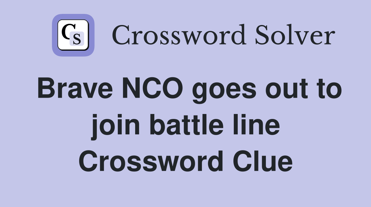 Brave NCO goes out to join battle line Crossword Clue