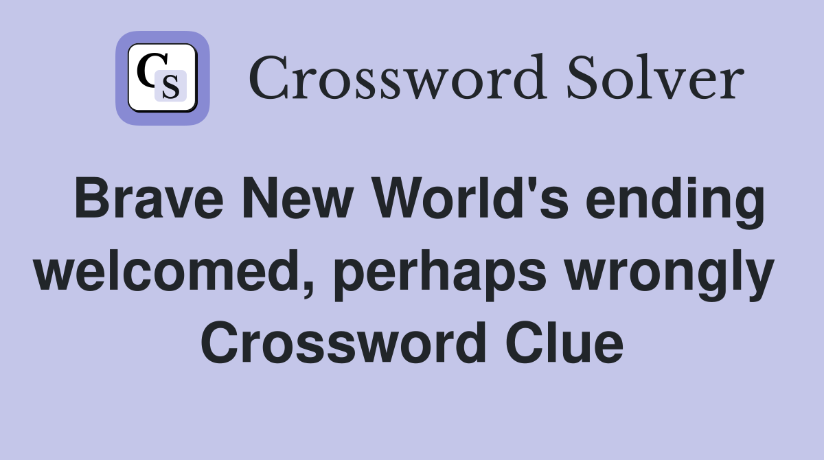 Brave New World's ending welcomed, perhaps wrongly  Crossword Clue