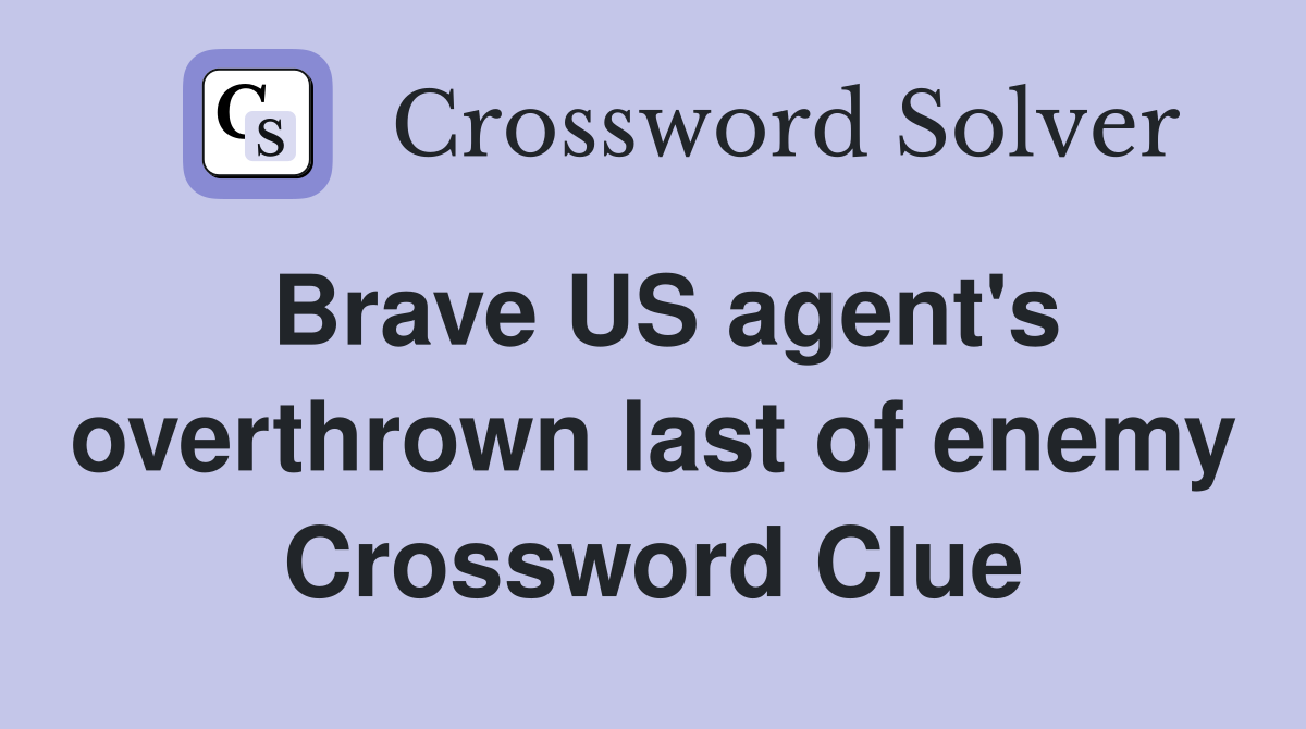 Brave US agent's overthrown last of enemy Crossword Clue