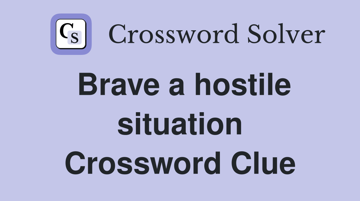 Brave a hostile situation Crossword Clue