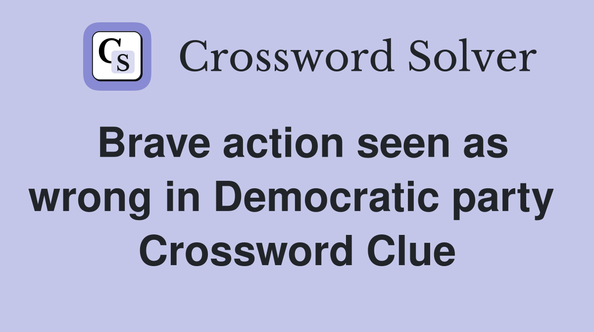 Brave action seen as wrong in Democratic party  Crossword Clue