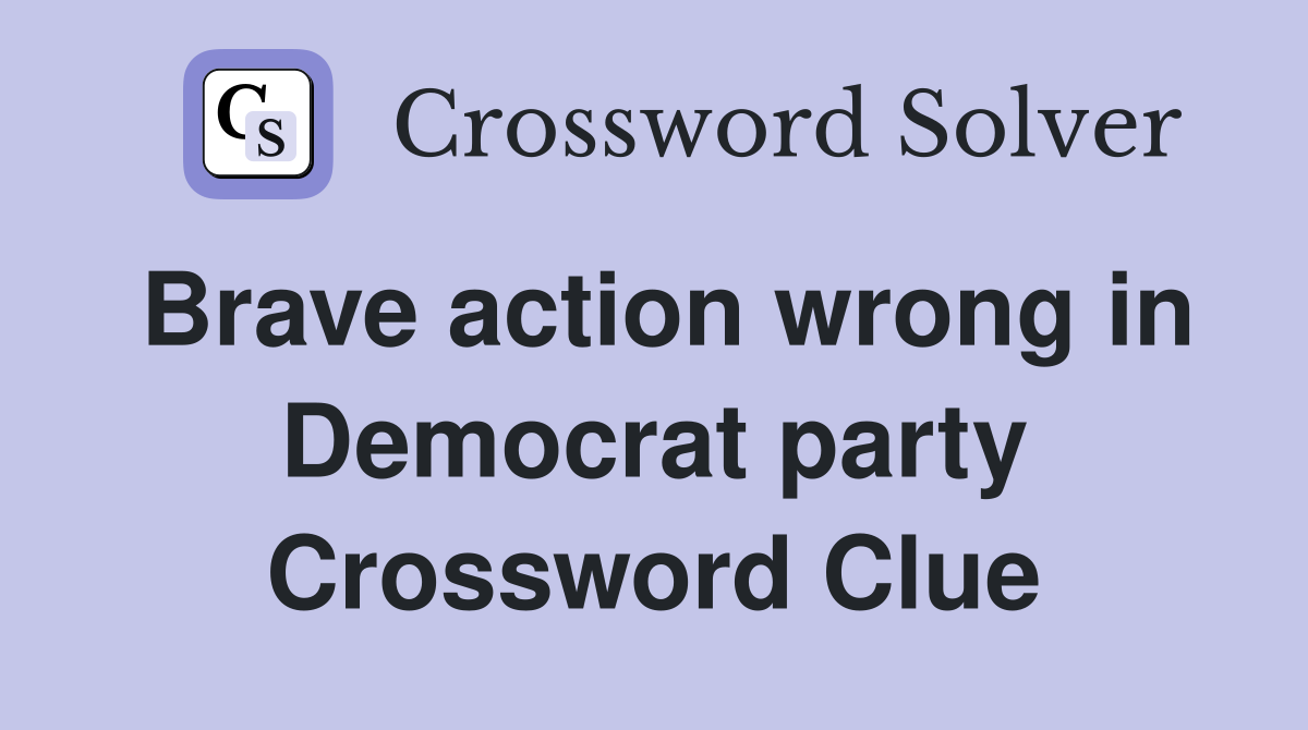 Brave action wrong in Democrat party Crossword Clue