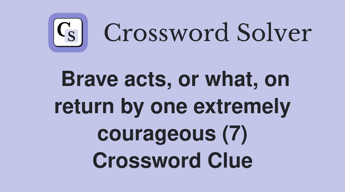 Brave acts, or what, on return by one extremely courageous (7) Crossword Clue