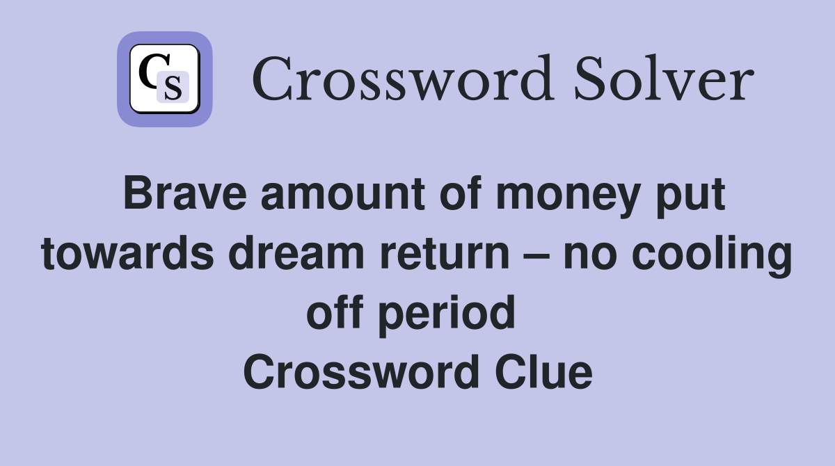 Brave amount of money put towards dream return – no cooling off period  Crossword Clue