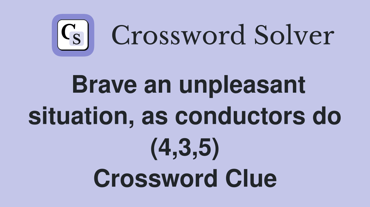 Brave an unpleasant situation, as conductors do (4,3,5) Crossword Clue