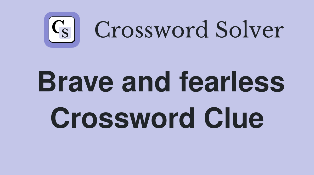 Brave and fearless Crossword Clue
