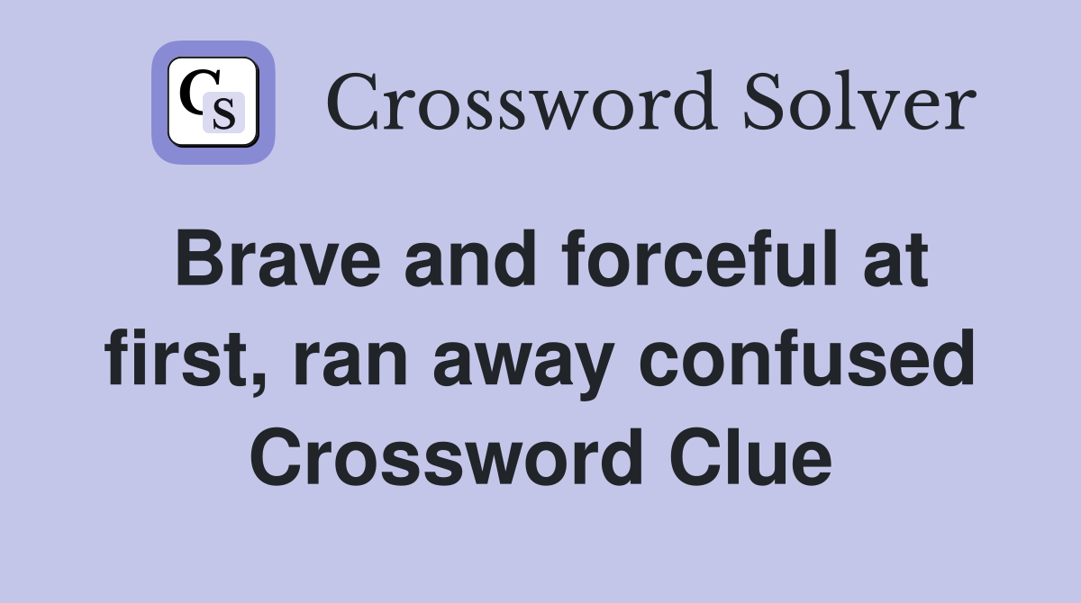 Brave and forceful at first, ran away confused Crossword Clue