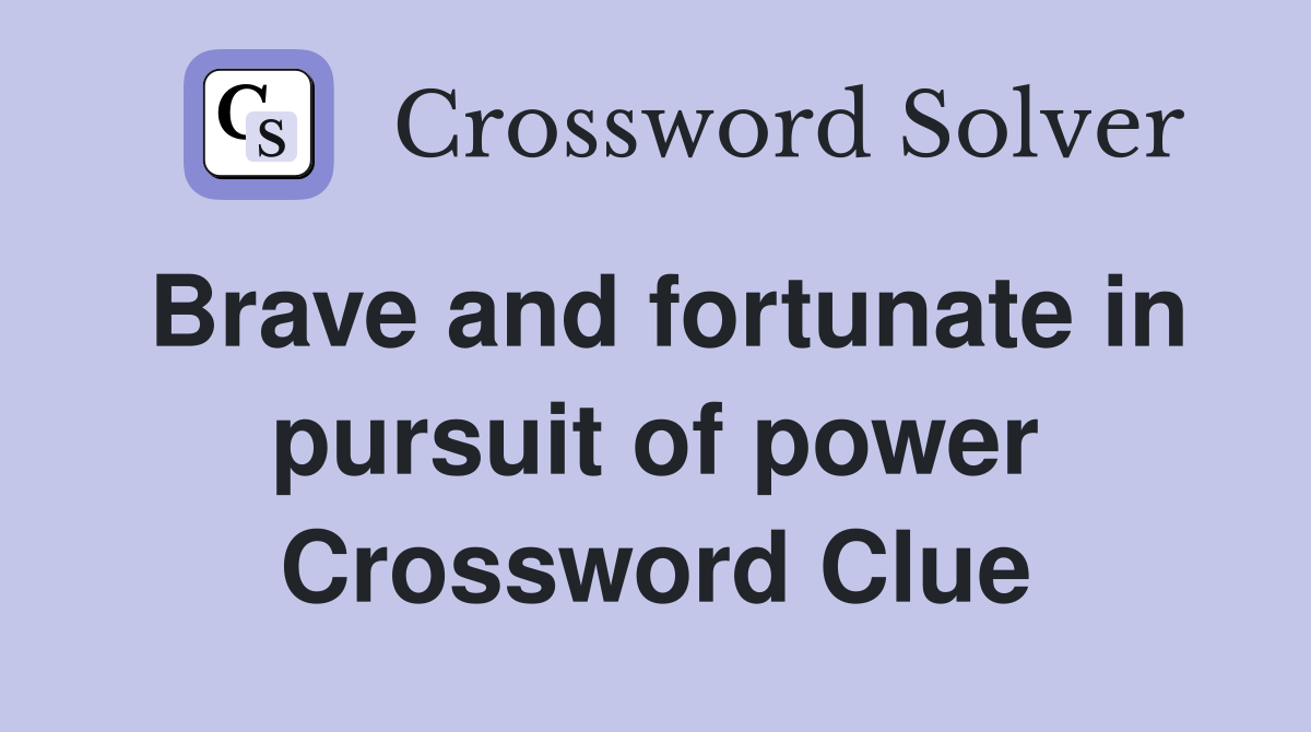 Brave and fortunate in pursuit of power Crossword Clue