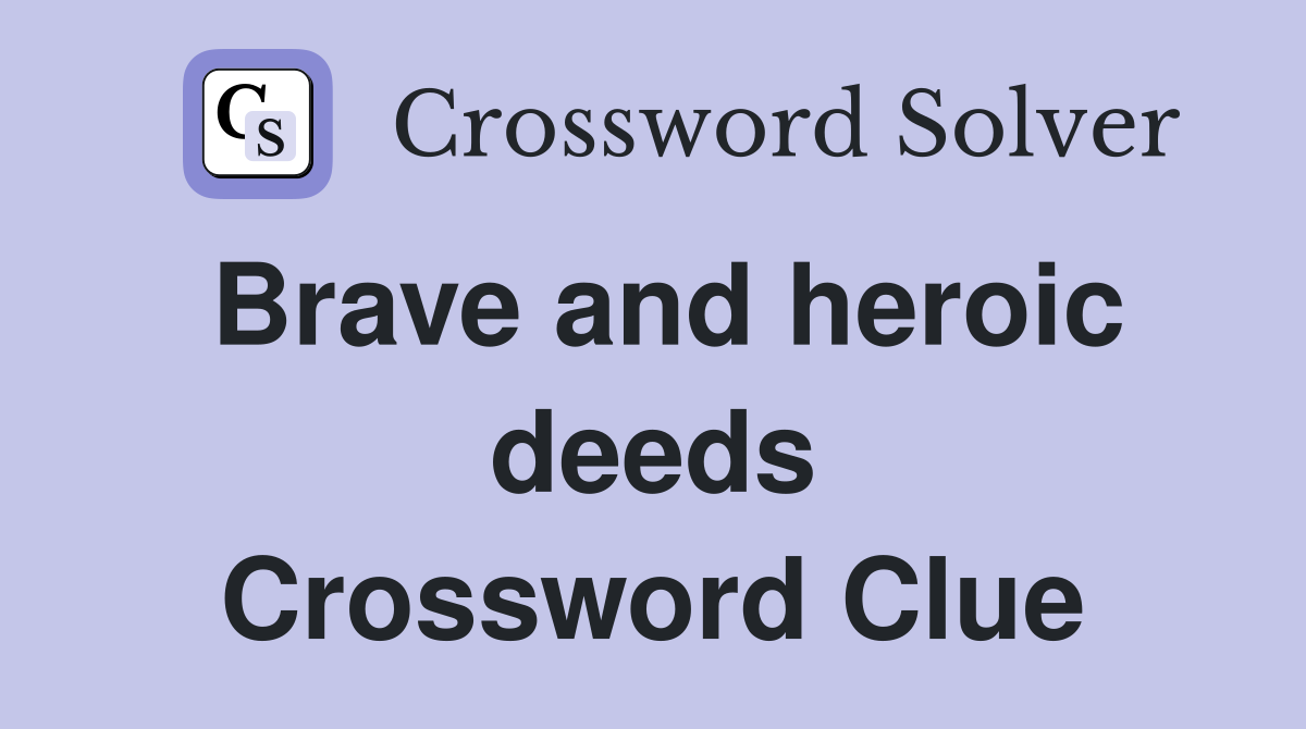 Brave and heroic deeds Crossword Clue