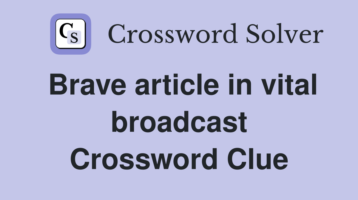 Brave article in vital broadcast Crossword Clue