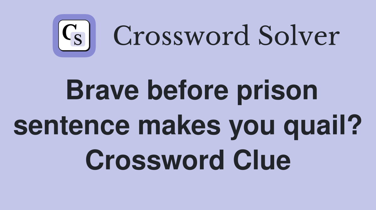 Brave before prison sentence makes you quail? Crossword Clue