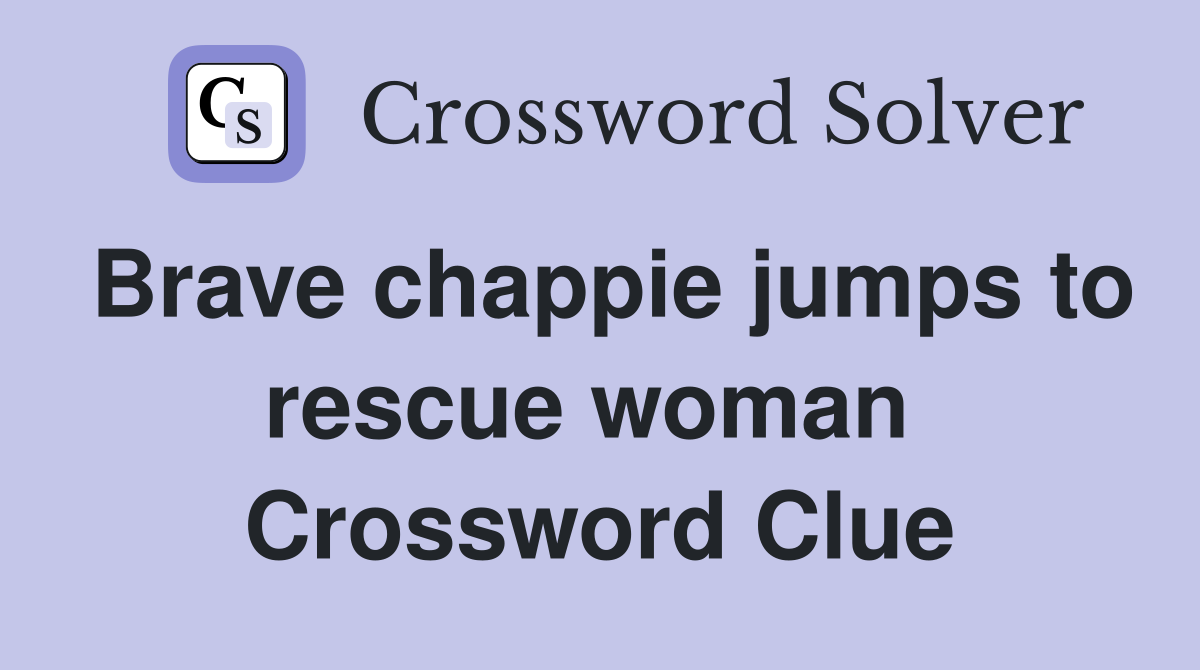 Brave chappie jumps to rescue woman  Crossword Clue