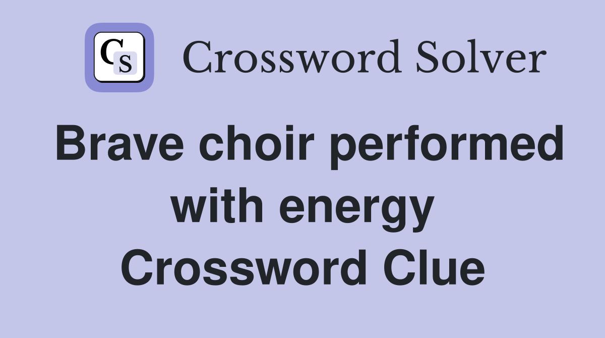 Brave choir performed with energy Crossword Clue