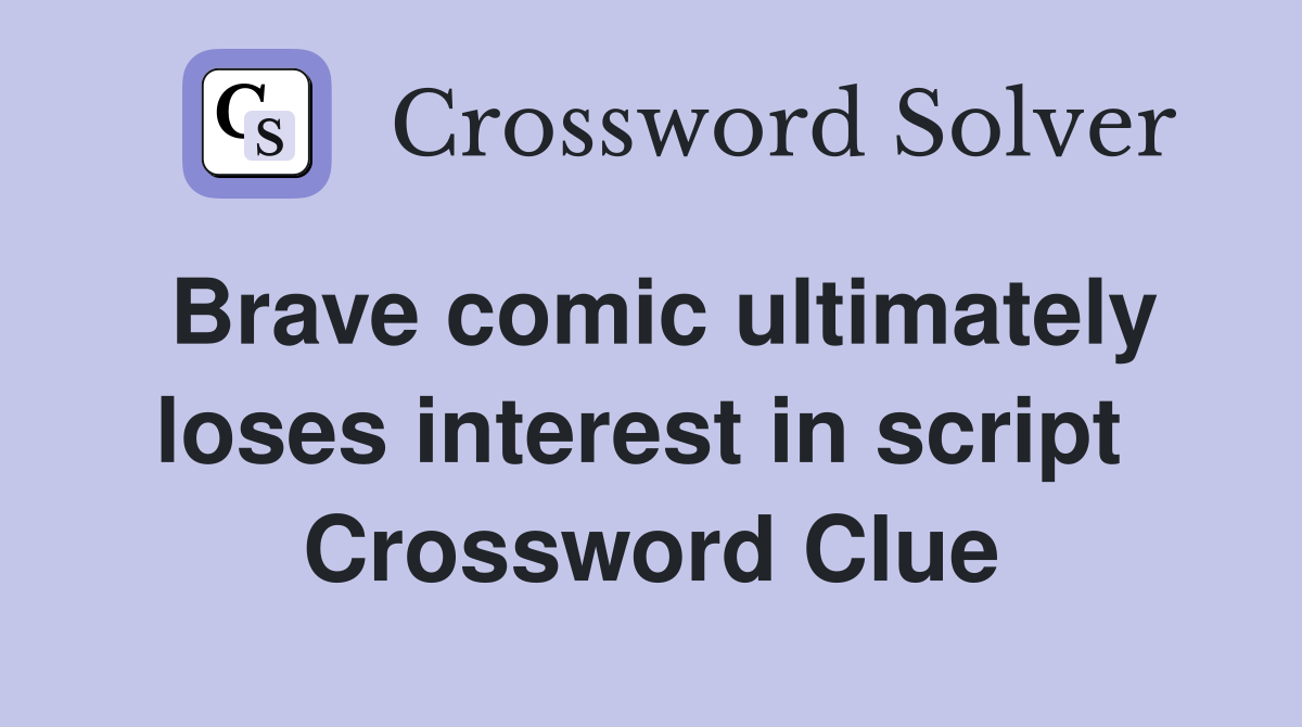 Brave comic ultimately loses interest in script  Crossword Clue