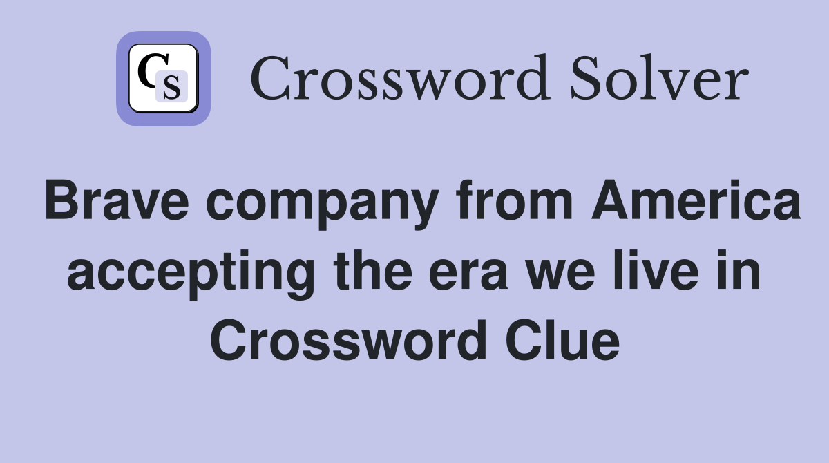 Brave company from America accepting the era we live in Crossword Clue