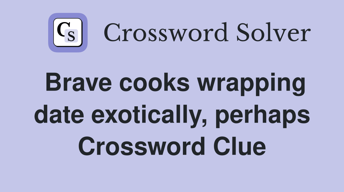 Brave cooks wrapping date exotically, perhaps Crossword Clue