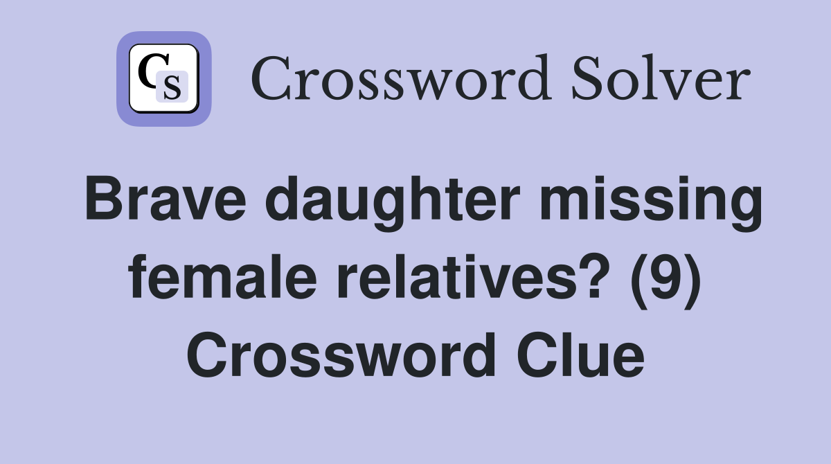 Brave daughter missing female relatives? (9) Crossword Clue