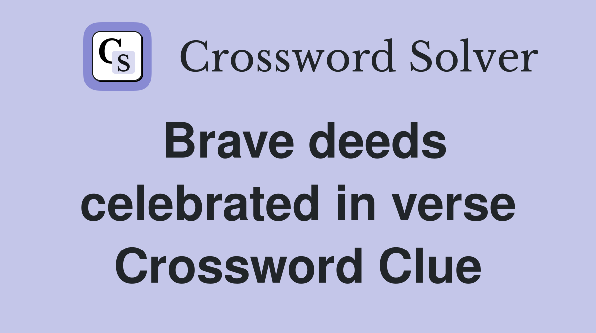 Brave deeds celebrated in verse Crossword Clue