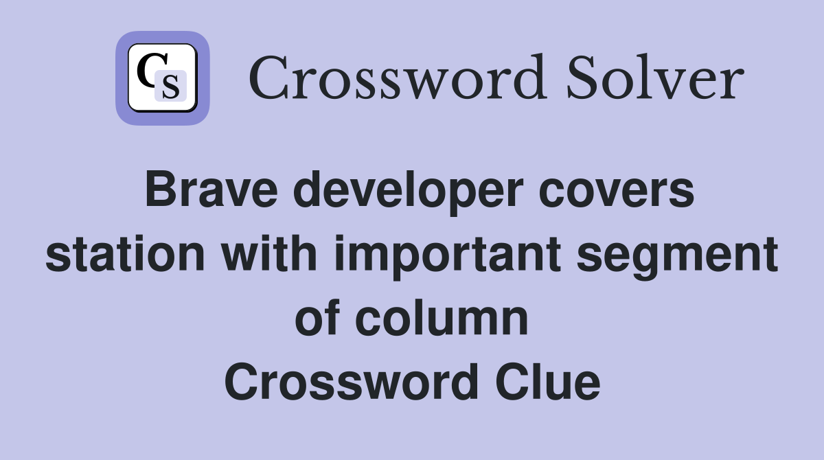 Brave developer covers station with important segment of column Crossword Clue