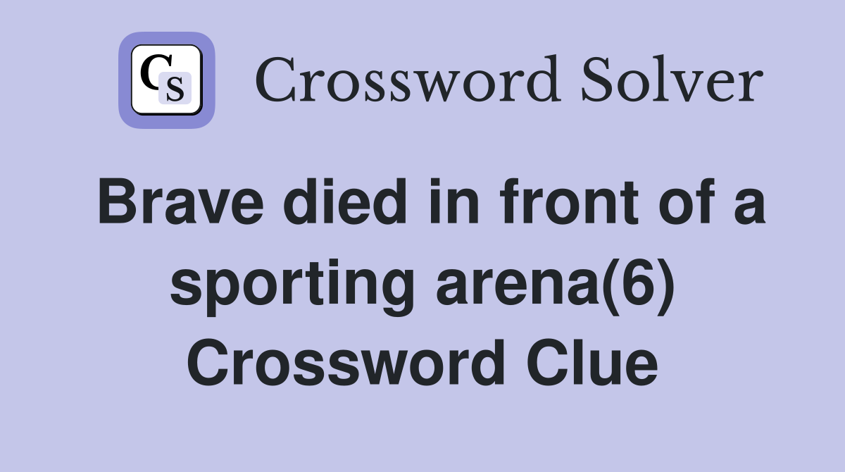 Brave died in front of a sporting arena(6) Crossword Clue