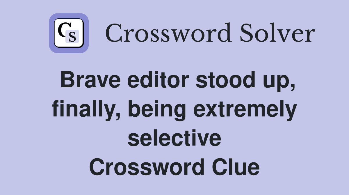Brave editor stood up, finally, being extremely selective Crossword Clue