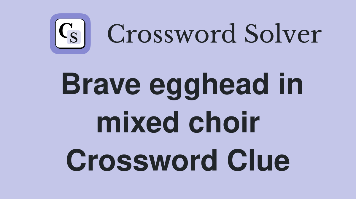 Brave egghead in mixed choir Crossword Clue