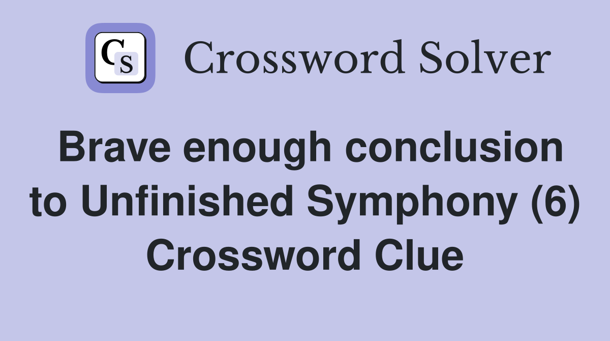 Brave enough conclusion to Unfinished Symphony (6) Crossword Clue