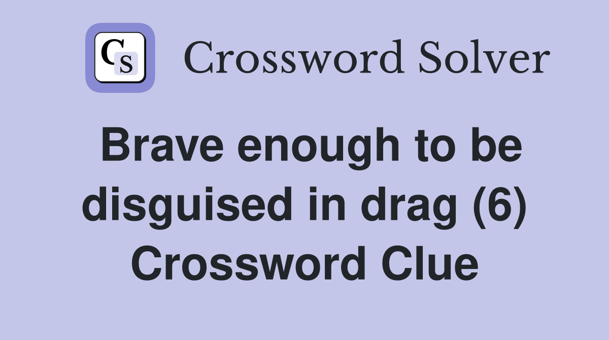 Brave enough to be disguised in drag (6) Crossword Clue