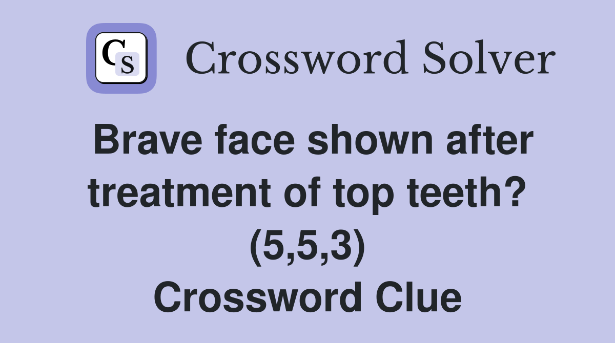 Brave face shown after treatment of top teeth? (5,5,3) Crossword Clue