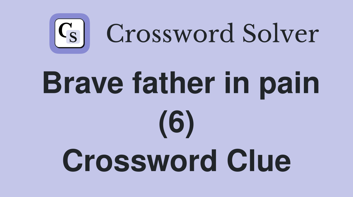 Brave father in pain (6) Crossword Clue