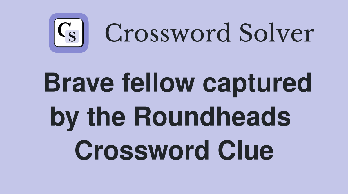 Brave fellow captured by the Roundheads  Crossword Clue