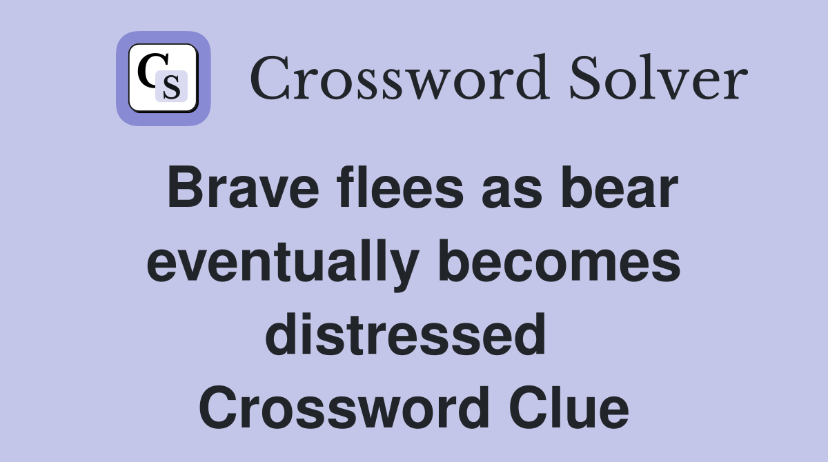 Brave flees as bear eventually becomes distressed  Crossword Clue