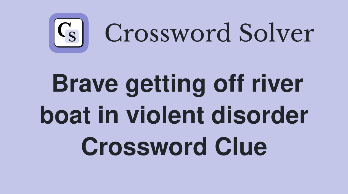 Brave getting off river boat in violent disorder Crossword Clue