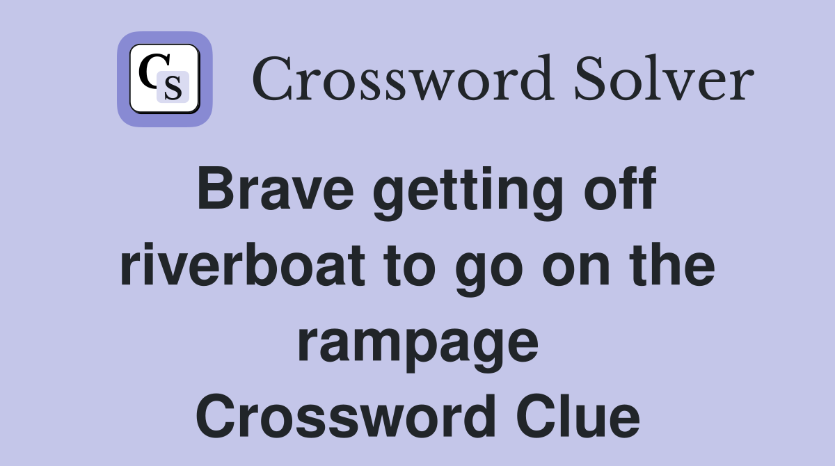 Brave getting off riverboat to go on the rampage Crossword Clue