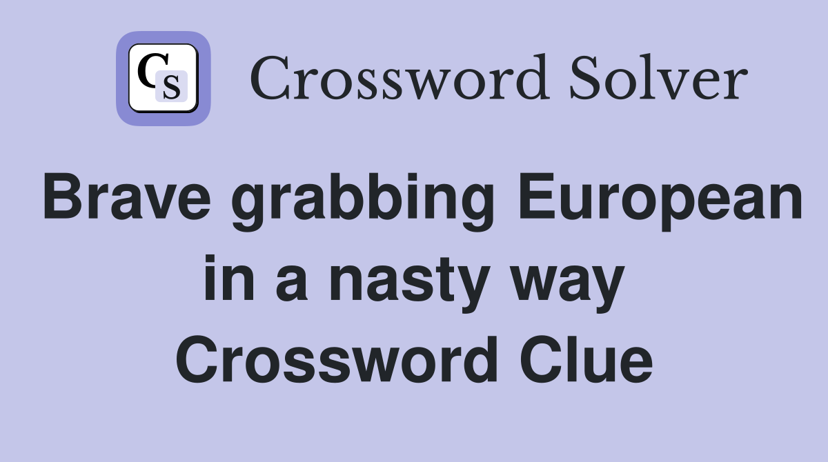 Brave grabbing European in a nasty way Crossword Clue
