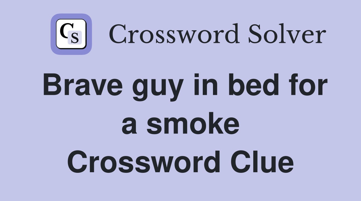 Brave guy in bed for a smoke Crossword Clue