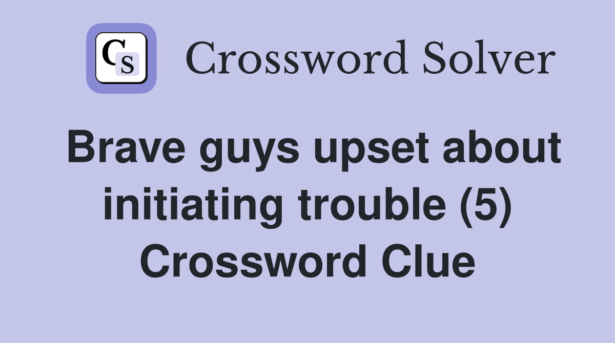 Brave guys upset about initiating trouble (5) Crossword Clue
