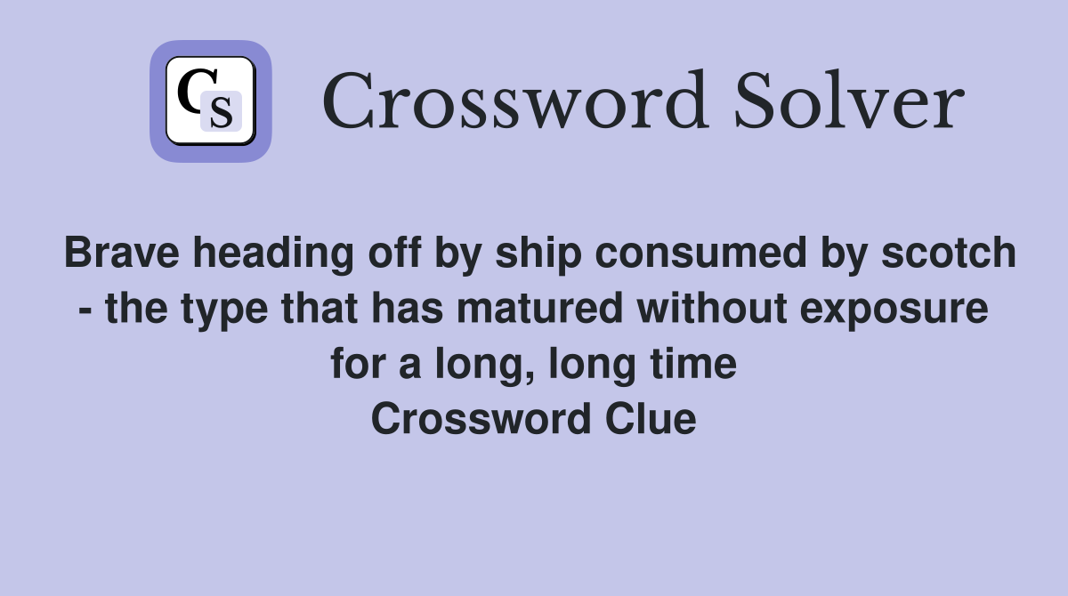 Brave heading off by ship consumed by scotch - the type that has matured without exposure for a long, long time Crossword Clue