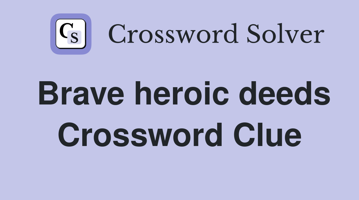 Brave heroic deeds Crossword Clue