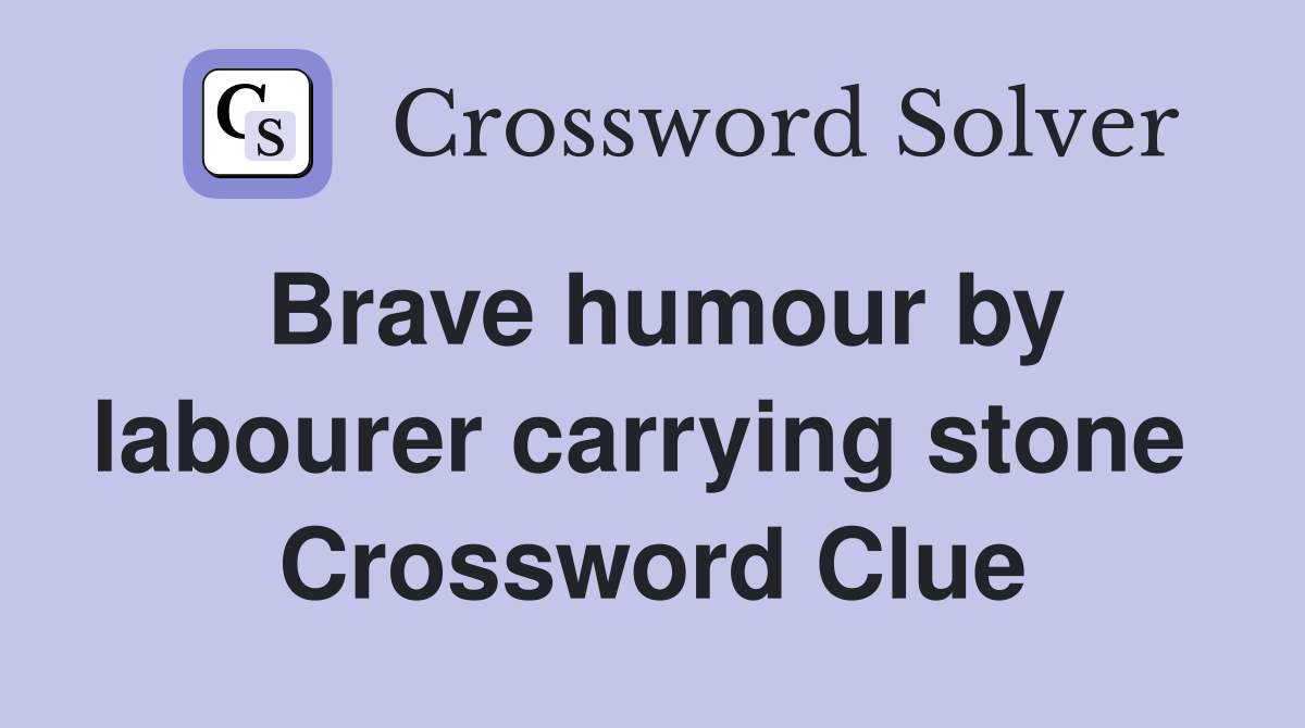 Brave humour by labourer carrying stone  Crossword Clue